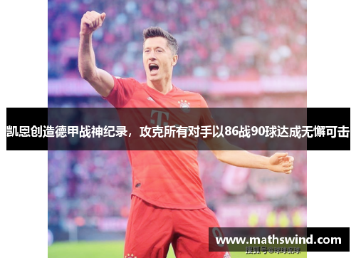 凯恩创造德甲战神纪录，攻克所有对手以86战90球达成无懈可击