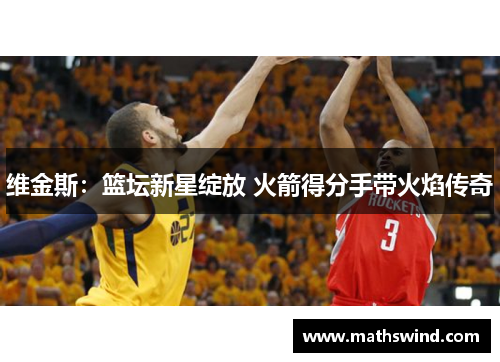维金斯：篮坛新星绽放 火箭得分手带火焰传奇